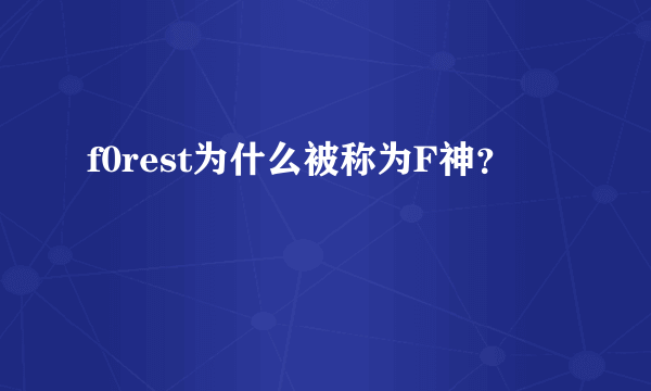 f0rest为什么被称为F神？