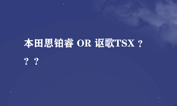 本田思铂睿 OR 讴歌TSX ？？？