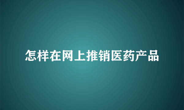 怎样在网上推销医药产品