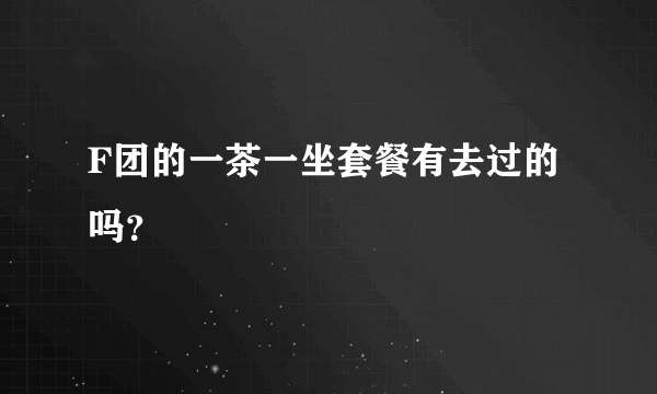 F团的一茶一坐套餐有去过的吗？