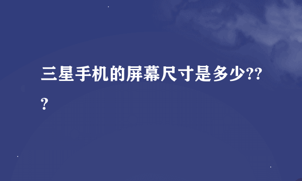 三星手机的屏幕尺寸是多少???