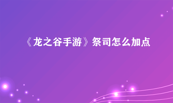 《龙之谷手游》祭司怎么加点