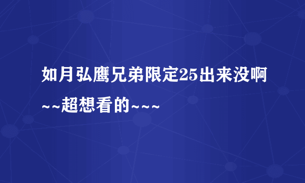 如月弘鹰兄弟限定25出来没啊~~超想看的~~~