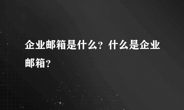 企业邮箱是什么？什么是企业邮箱？