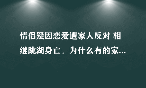 情侣疑因恋爱遭家人反对 相继跳湖身亡。为什么有的家里人这么毒啊？