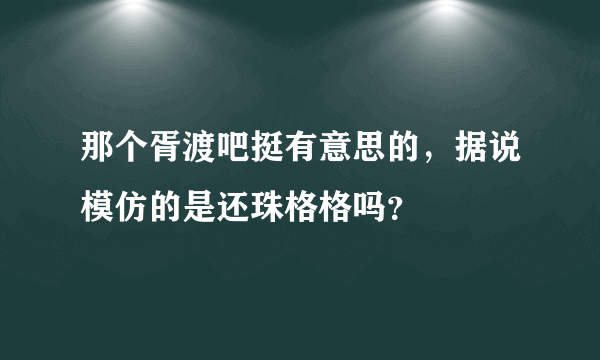 那个胥渡吧挺有意思的，据说模仿的是还珠格格吗？