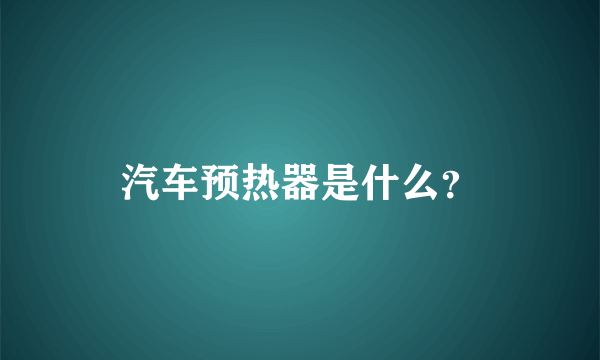 汽车预热器是什么？