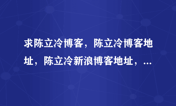 求陈立冷博客，陈立冷博客地址，陈立冷新浪博客地址，陈立冷微博，还有陈立冷和林俊杰是什么情况。