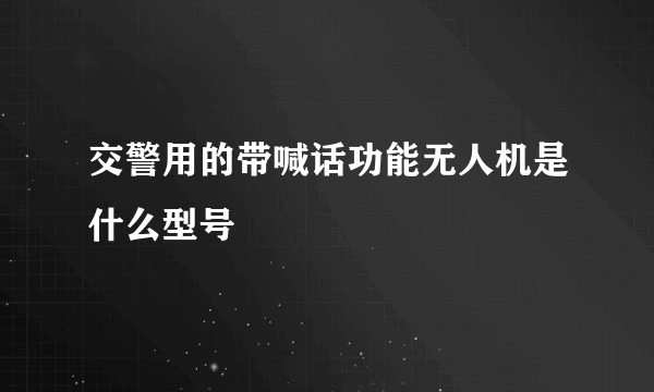 交警用的带喊话功能无人机是什么型号