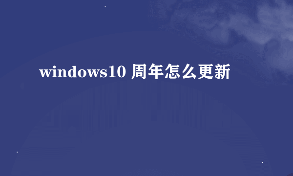 windows10 周年怎么更新