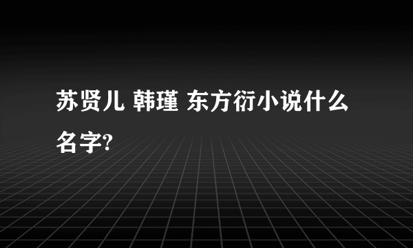 苏贤儿 韩瑾 东方衍小说什么名字?