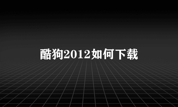 酷狗2012如何下载