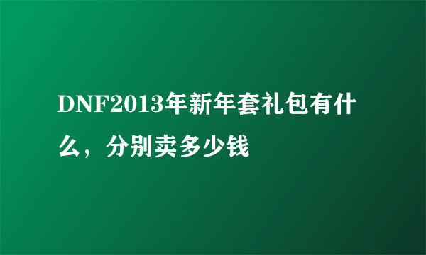 DNF2013年新年套礼包有什么，分别卖多少钱