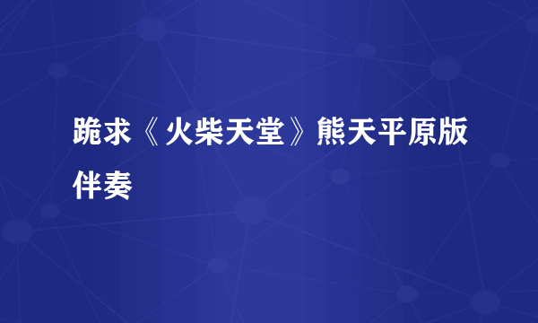 跪求《火柴天堂》熊天平原版伴奏