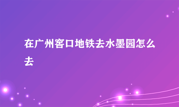 在广州窖口地铁去水墨园怎么去