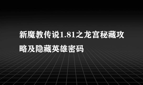 新魔教传说1.81之龙宫秘藏攻略及隐藏英雄密码