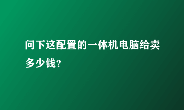 问下这配置的一体机电脑给卖多少钱？