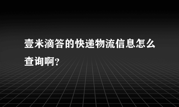 壹米滴答的快递物流信息怎么查询啊？