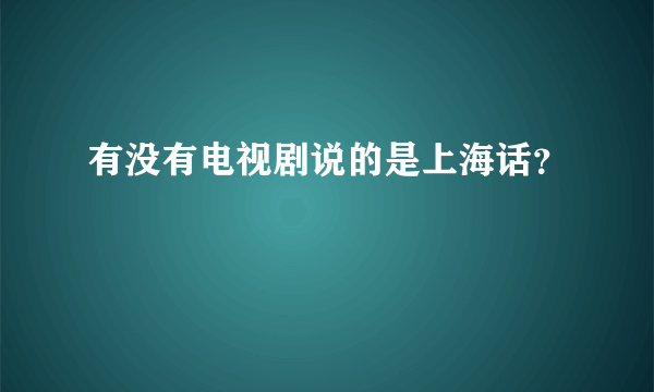 有没有电视剧说的是上海话？