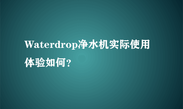 Waterdrop净水机实际使用体验如何？