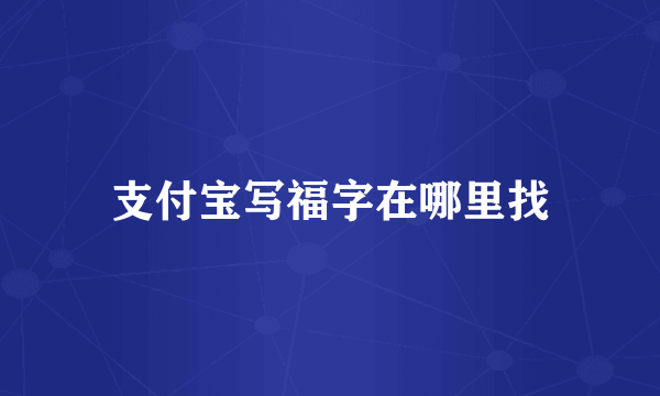 支付宝写福字在哪里找