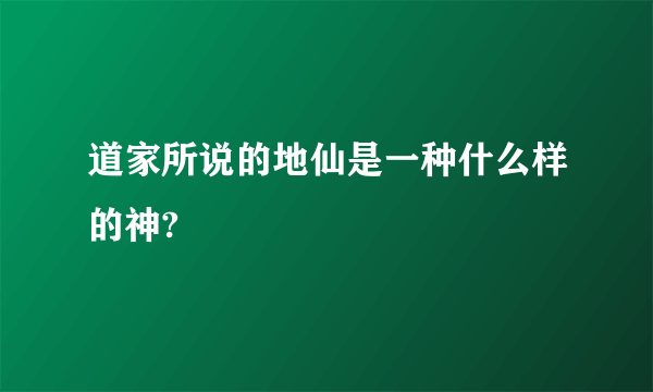 道家所说的地仙是一种什么样的神?