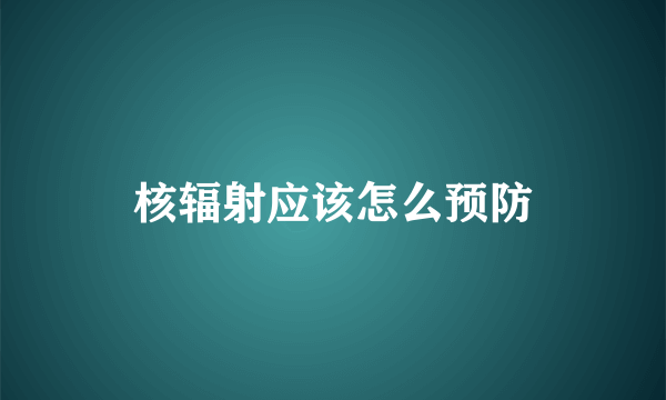 核辐射应该怎么预防