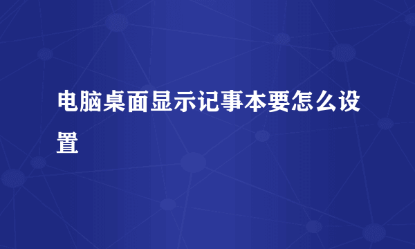 电脑桌面显示记事本要怎么设置