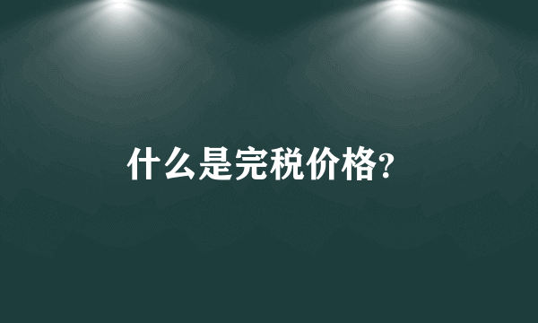 什么是完税价格？