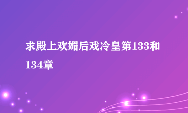 求殿上欢媚后戏冷皇第133和134章