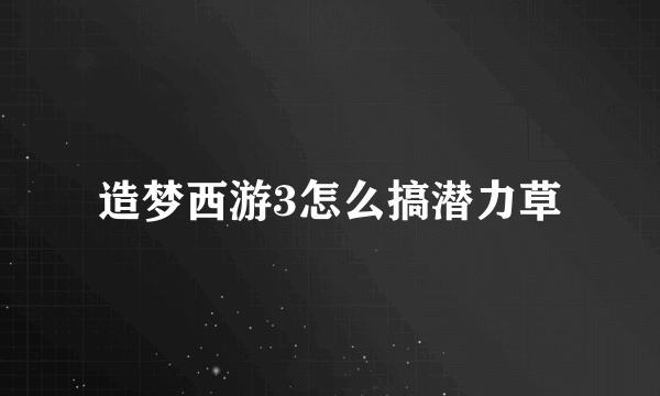 造梦西游3怎么搞潜力草