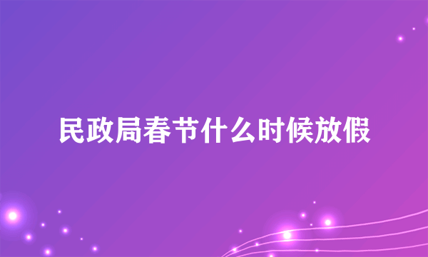 民政局春节什么时候放假