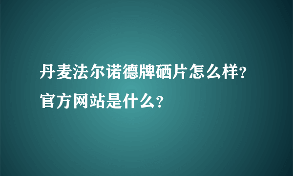 丹麦法尔诺德牌硒片怎么样？官方网站是什么？