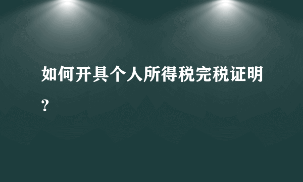 如何开具个人所得税完税证明？