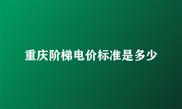 重庆阶梯电价标准是多少