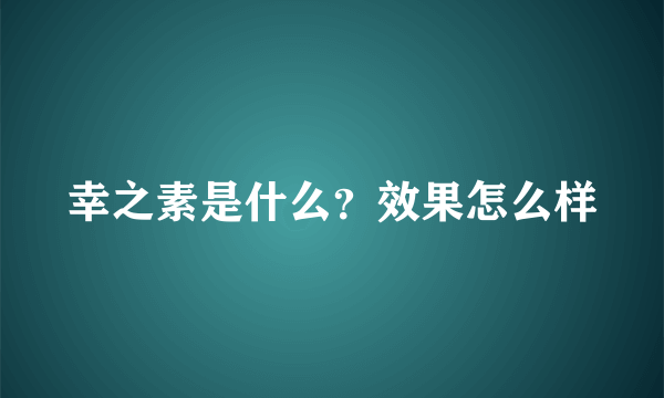 幸之素是什么？效果怎么样