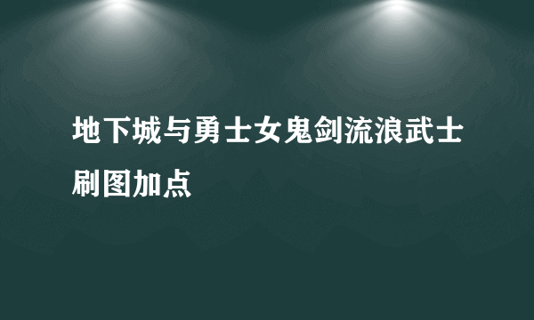 地下城与勇士女鬼剑流浪武士刷图加点