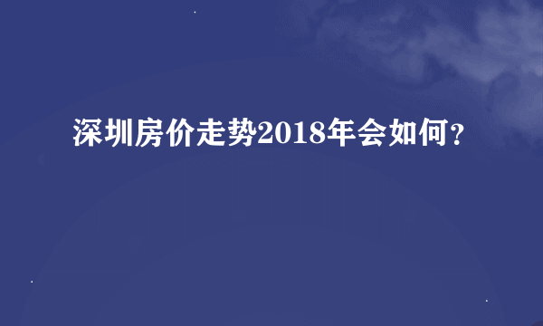 深圳房价走势2018年会如何？