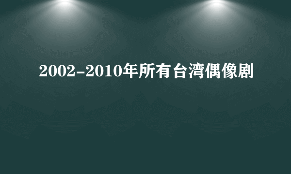 2002-2010年所有台湾偶像剧