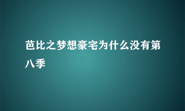 芭比之梦想豪宅为什么没有第八季