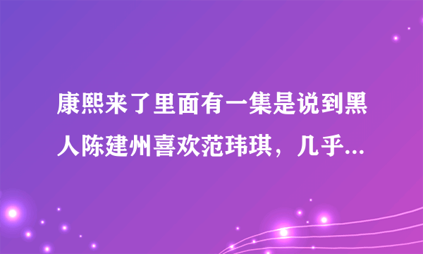 康熙来了里面有一集是说到黑人陈建州喜欢范玮琪，几乎是一见钟情是哪一集？关于媒人的