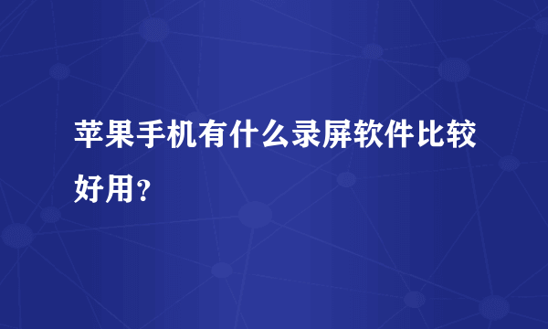 苹果手机有什么录屏软件比较好用？