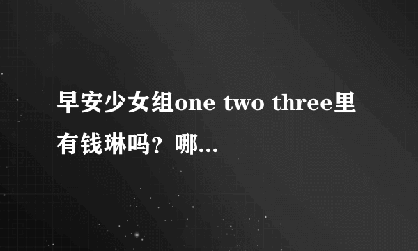 早安少女组one two three里有钱琳吗？哪一个是她