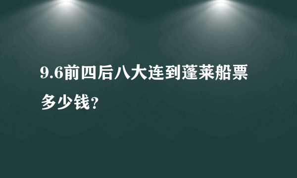 9.6前四后八大连到蓬莱船票多少钱？