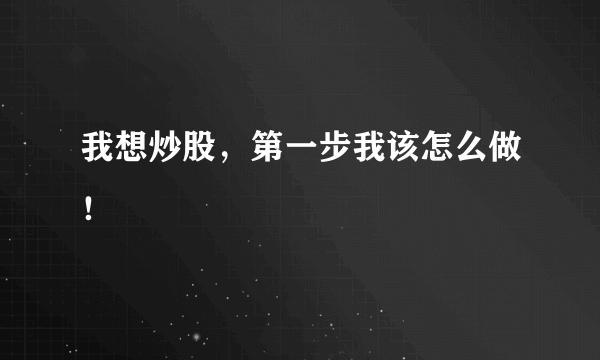 我想炒股，第一步我该怎么做！