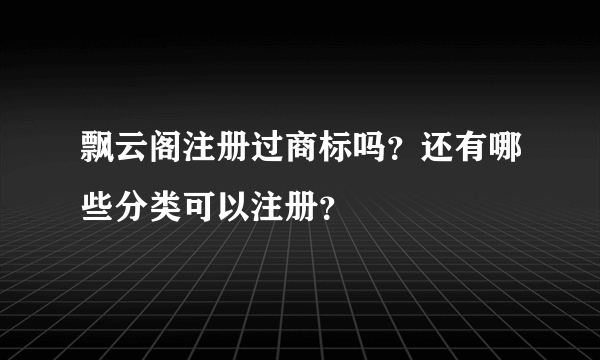 飘云阁注册过商标吗？还有哪些分类可以注册？