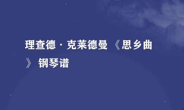 理查德·克莱德曼 《思乡曲》 钢琴谱