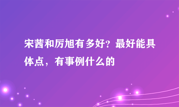 宋茜和厉旭有多好？最好能具体点，有事例什么的