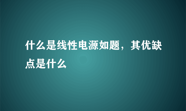 什么是线性电源如题，其优缺点是什么