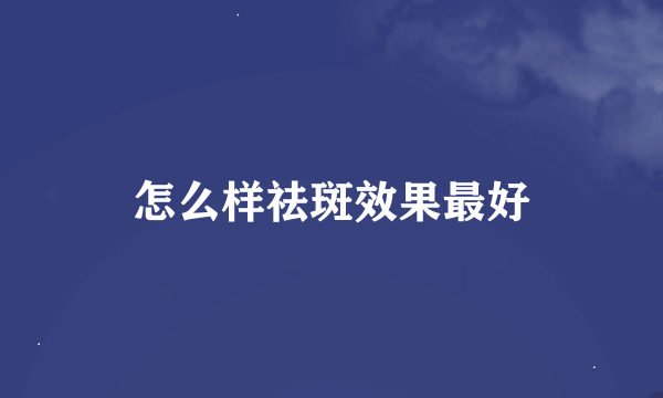 怎么样祛斑效果最好